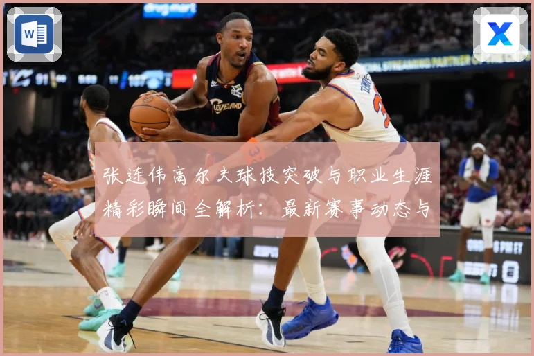 张连伟高尔夫球技突破与职业生涯精彩瞬间全解析：最新赛事动态与深度分析