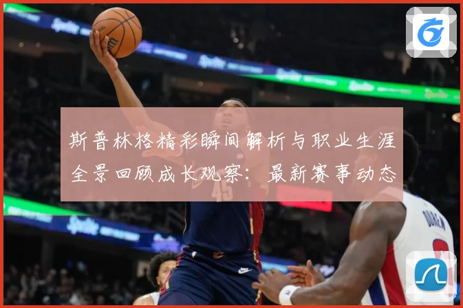 斯普林格精彩瞬间解析与职业生涯全景回顾成长观察：最新赛事动态与深度分析