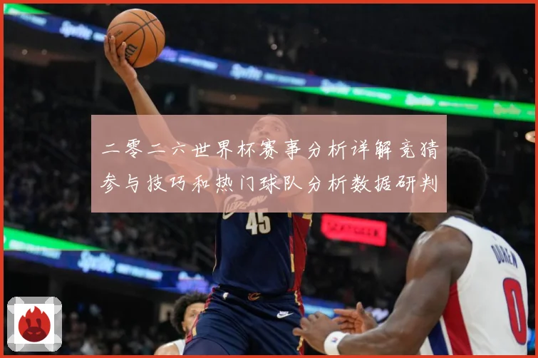 二零二六世界杯赛事分析详解竞猜参与技巧和热门球队分析数据研判：最新赛事动态与深度分析