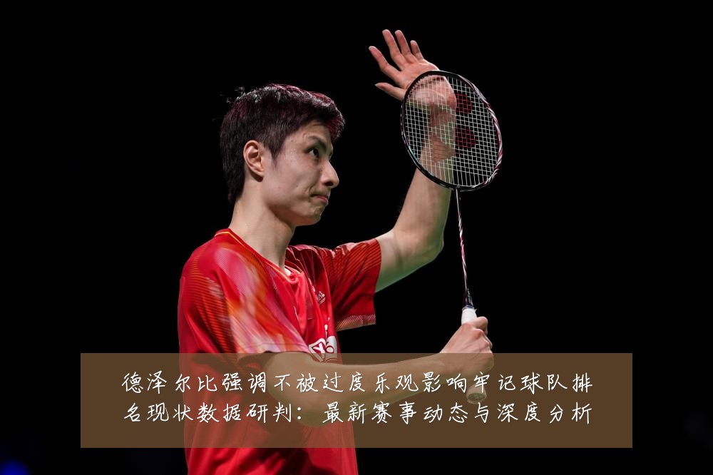 德泽尔比强调不被过度乐观影响牢记球队排名现状数据研判：最新赛事动态与深度分析