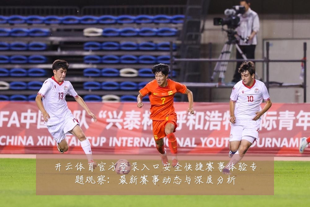 开云体育官方登录入口安全快捷赛事体验专题观察:最新赛事动态与深度分析
