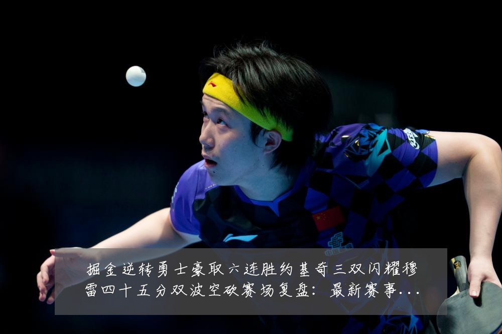 掘金逆转勇士豪取六连胜约基奇三双闪耀穆雷四十五分双波空砍赛场复盘:最新赛事动态与深度分析