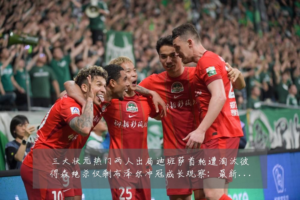 三大状元热门两人出局迪班萨首轮遭淘汰彼得森绝杀仅剩布泽尔冲冠成长观察：最新赛事动态与深度分析