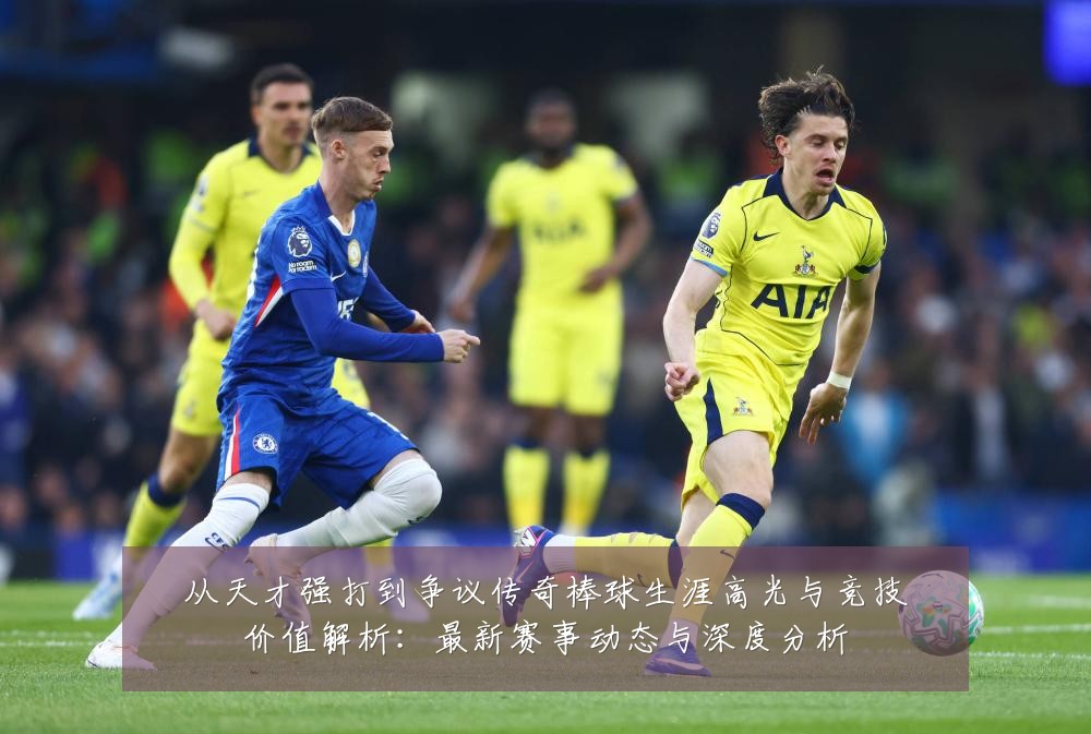 从天才强打到争议传奇棒球生涯高光与竞技价值解析:最新赛事动态与深度分析